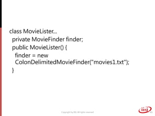 class MovieLister...
private MovieFinder finder;
public MovieLister() {
finder = new
ColonDelimitedMovieFinder("movies1.txt");
}
Copyright by IISI. All rights reserved 43
 