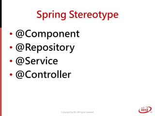 Spring Stereotype
• @Component
• @Repository
• @Service
• @Controller
Copyright by IISI. All rights reserved 46
 