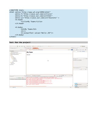 <!DOCTYPE html>
<html xmlns="http://www.w3.org/1999/xhtml"
xmlns:f="http://java.sun.com/jsf/core"
xmlns:h="http://java.sun.com/jsf/html"
xmlns:ui="http://java.sun.com/jsf/facelets" >
<h:head>
<title>My Team</title>
</h:head>
<h:body>
<h2>My Team</h2>
<hr/>
<h:outputText value="Hello JSF"/>
</h:body>
</html>
Test: Run the project!
 