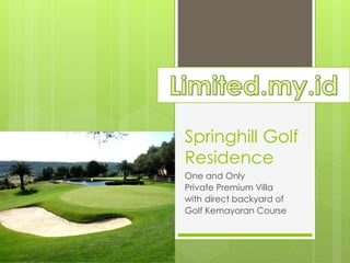 Springhill Golf 
Residence 
One and Only 
Private Premium Villa 
with direct backyard of 
Golf Kemayoran Course 
 