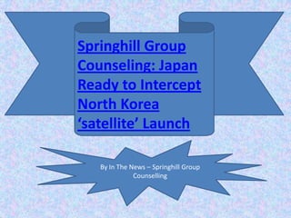 Springhill Group
Counseling: Japan
Ready to Intercept
North Korea
‘satellite’ Launch

   By In The News – Springhill Group
              Counselling
 