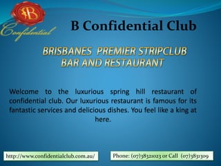 B Confidential Club
http://www.confidentialclub.com.au/ Phone: (07)38321023 or Call (07)3831309
 