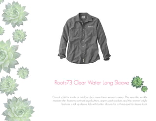 Roots73 Clear Water Long Sleeve
Casual style for inside or outdoors has never been easier to wear. This versatile, wrinkle
resistant shirt features contrast logo buttons, upper patch pockets and the women’s style
features a roll up sleeve tab with button closure for a three-quarter sleeve look.

 