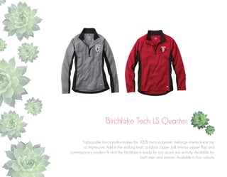 Birchlake Tech LS Quarter
Fashionable functionality makes this 100% micro polyester melange interlock knit top
so impressive. Add in the wicking finish, autolock zipper pull, interior zipper flap and
contemporary modern fit and the Birchlake is ready for just about any activity. Available for
both men and women. Available in four colours.

 