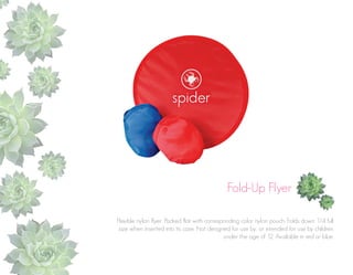 Fold-Up Flyer
Flexible nylon flyer. Packed flat with corresponding color nylon pouch. Folds down 1/4 full
size when inserted into its case. Not designed for use by, or intended for use by children
under the age of 12. Available in red or blue.

 