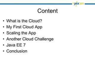 Content
•    What is the Cloud?
•    My First Cloud App
•    Scaling the App
•    Another Cloud Challenge
•    Java EE 7
•    Conclusion
 
