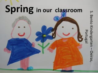 Spring in our classroom
S.BentoKindergarten–Oeiras,
Portugal
 