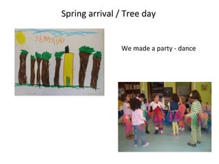Spring arrival / Tree day
We made a party - dance
 