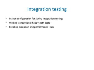 Integration testing
• Maven configuration for Spring Integration testing
• Writing transactional happy-path tests
• Creating exception and performance tests
 