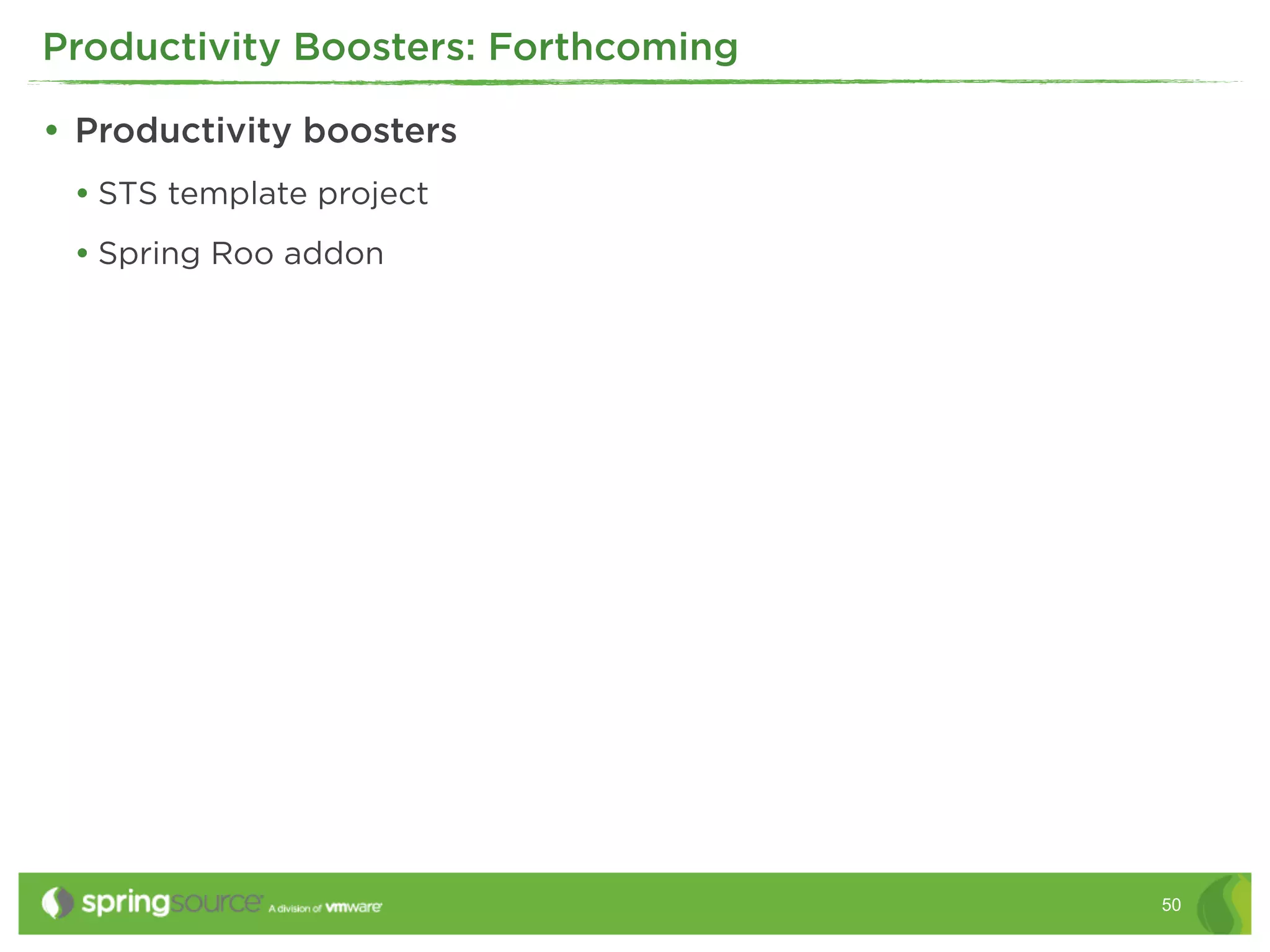 Productivity Boosters: Forthcoming

• Productivity boosters
 • STS template project
 • Spring Roo addon




                                     50
 