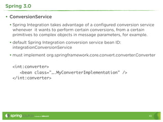 Spring 3.0

• ConversionService
 • Spring Integration takes advantage of a conﬁgured conversion service
  whenever it want...