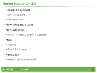 Spring Integration 2.0

• Spring 3.1 support
 • JDK 7 support
 • Conversations
• New message stores
• New adapters
 • AMQP...