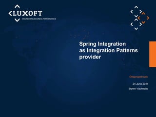 Spring Integration
as Integration Patterns
provider
Blynov Viacheslav
Dnepropetrovsk
24 June 2014
 