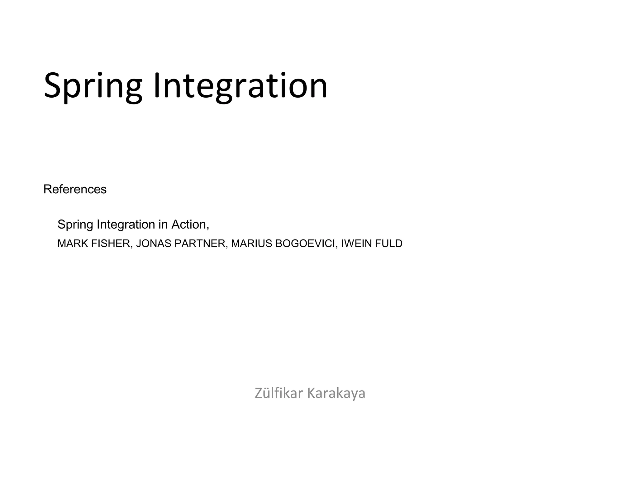 References
Spring Integration in Action,
MARK FISHER, JONAS PARTNER, MARIUS BOGOEVICI, IWEIN FULD
Spring Integration
Zülfikar Karakaya
 