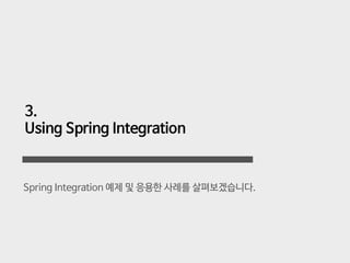 Spring Integration 예제 및 응용한 사례를 살펴보겠습니다.
3.

Using Spring Integration
 