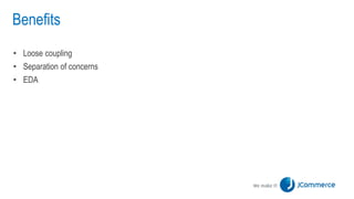 Benefits
• Loose coupling
• Separation of concerns
• EDA
 