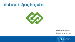 Introduction to Spring Integration
Katowice, 04.02.2016
Dominik Strzyżewski
 