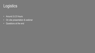 Logistics
• Around 2-2.5 hours
• On site presentation & webinar
• Questions at the end
 