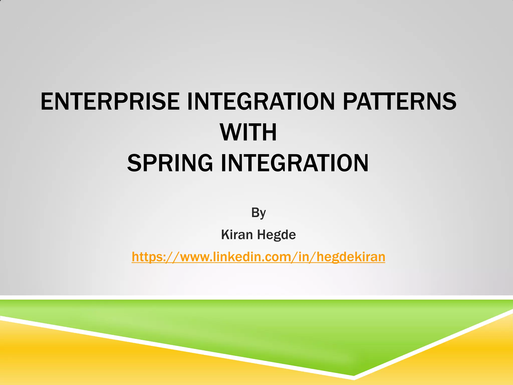 ENTERPRISE INTEGRATION PATTERNS WITH SPRING INTEGRATION By Kiran Hegde https://www.linkedin.com/in/hegdekiran 
