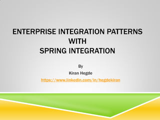 ENTERPRISE INTEGRATION PATTERNS
WITH
SPRING INTEGRATION
By
Kiran Hegde
https://www.linkedin.com/in/hegdekiran
 