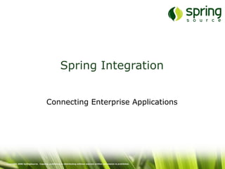 Spring Integration


                                     Connecting Enterprise Applications




Copyright 2008 SpringSource. Copying, publishing or distributing without express written permission is prohibited.
 