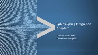 Splunk Spring Integration
Adaptors
Damien Dallimore
Developer Evangelist
 