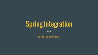 Spring Integration
With the Java DSL
 