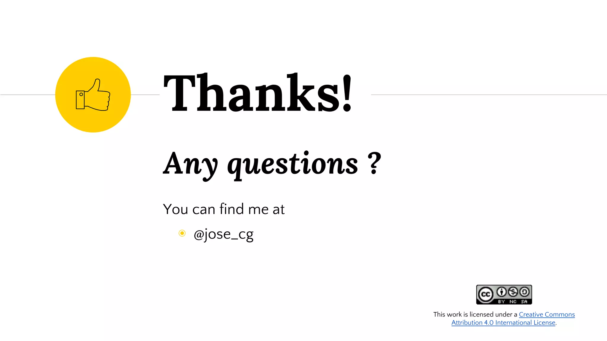 Any questions ?
You can find me at
◉ @jose_cg
Thanks!
This work is licensed under a Creative Commons
Attribution 4.0 International License.
 