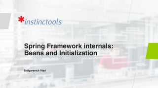 Spring Framework internals: 
Beans and Initialization
Sidlyarevich Vlad
1
 