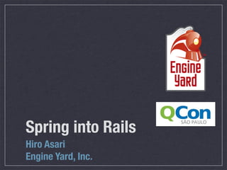 Spring into Rails
Hiro Asari
Engine Yard, Inc.
 