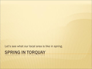 Let’s see what our local area is like in spring. 