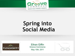 Spring into
Social Media

   Ethan Giffin
  Groove Commerce
   May 10th, 2011
 