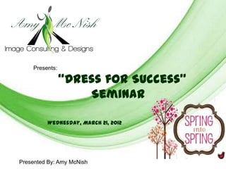 Free Powerpoint Templates




     Presents:

                 “Dress for Success”
                     Seminar

          Wednesday, March 21, 2012




                       Free Powerpoint Templates
Presented By: Amy McNish                           Page 1
 