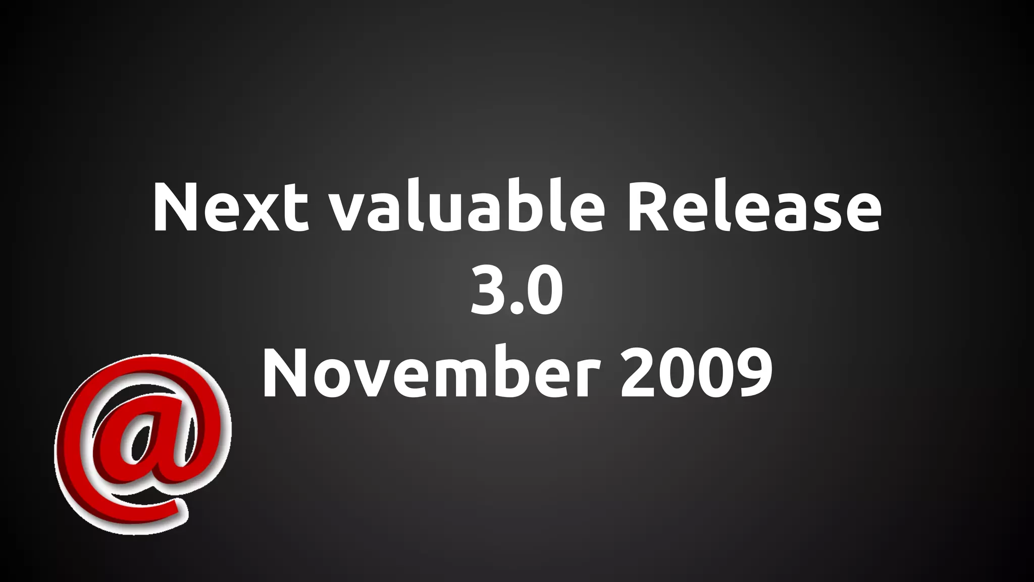Next valuable Release
3.0
November 2009
 