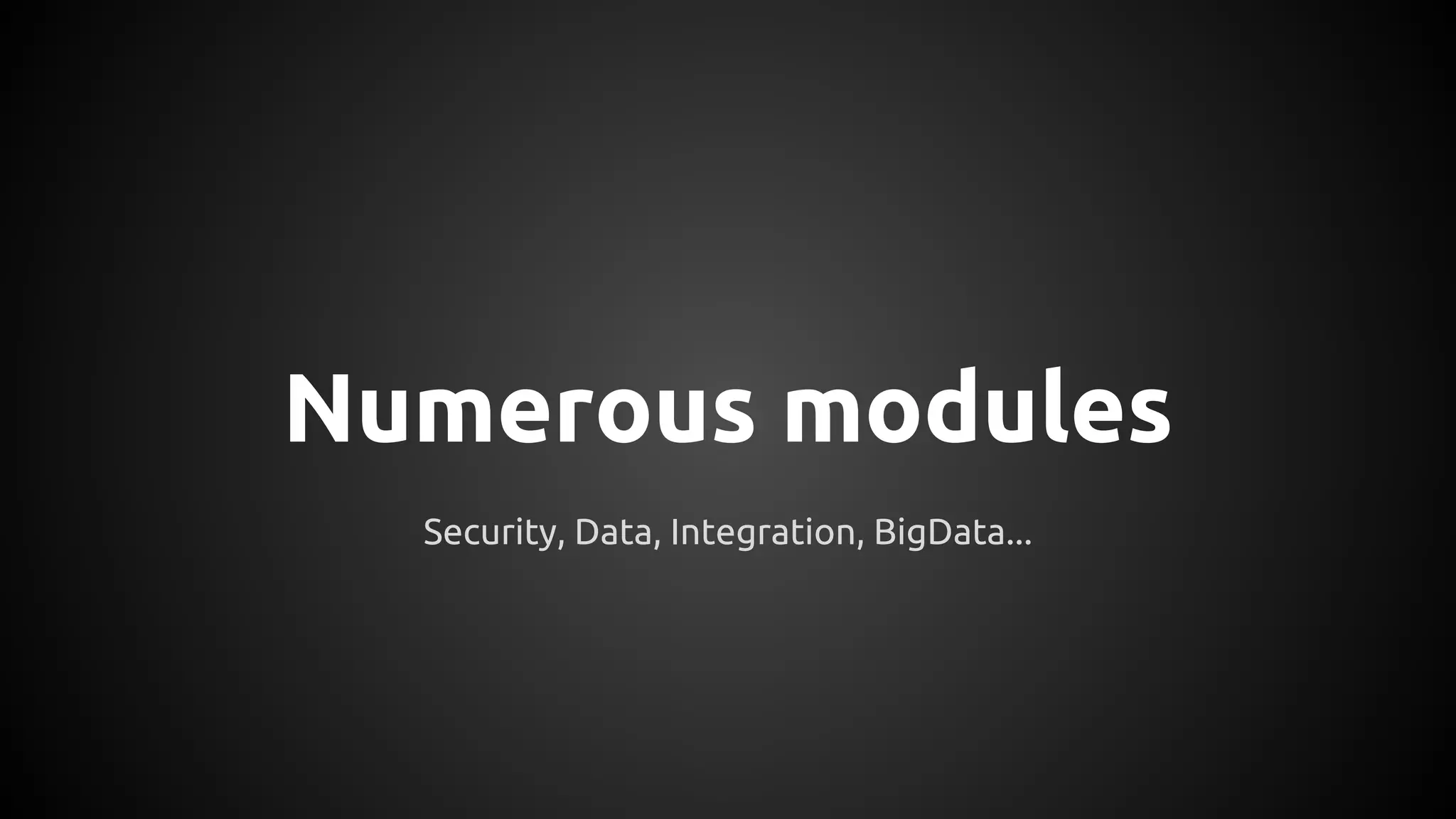 Numerous modules
Security, Data, Integration, BigData...
 
