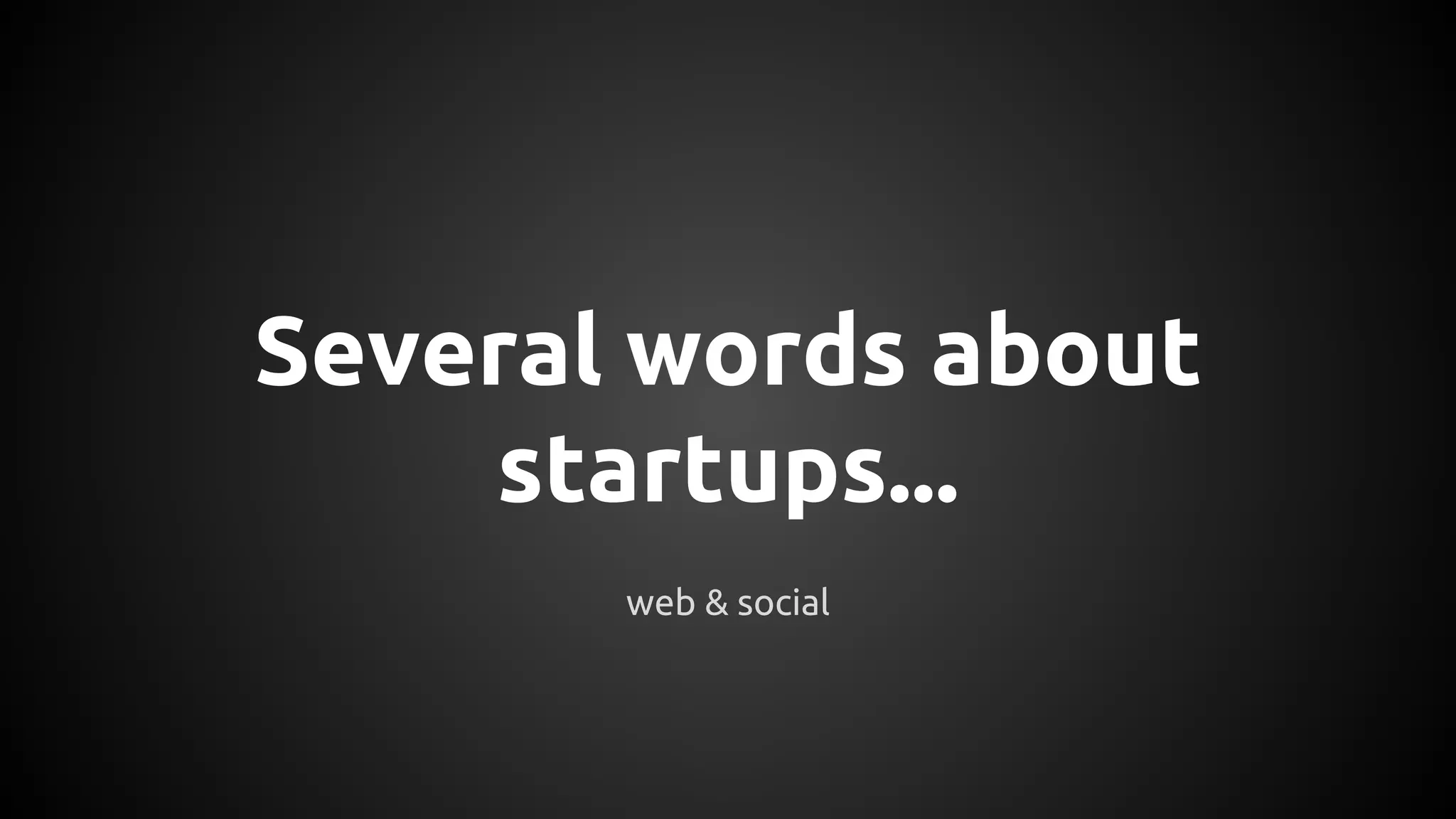 Several words about
startups...
web & social
 