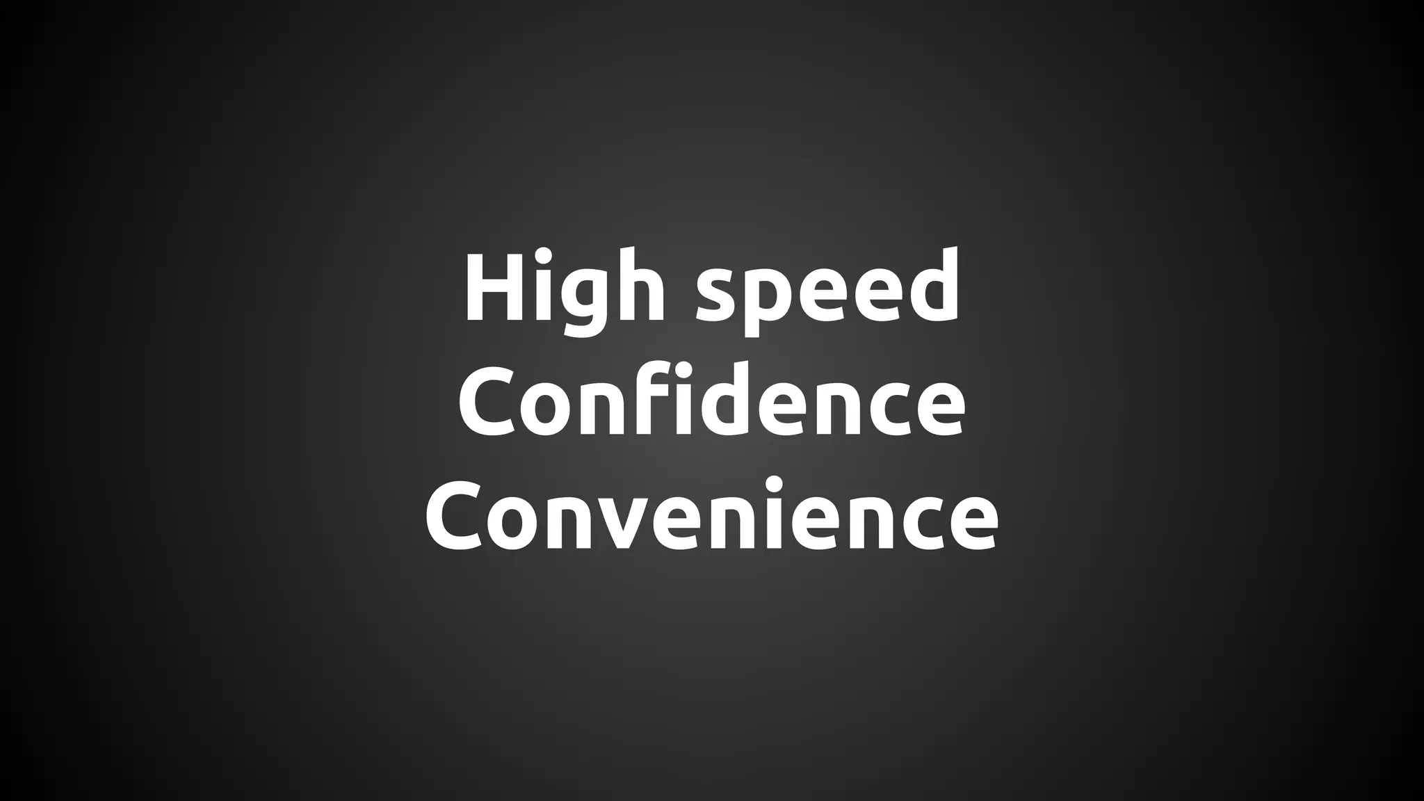 High speed
Confidence
Convenience
 