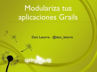 Modulariza tus
aplicaciones Grails

    Dani Latorre - @dani_latorre
 