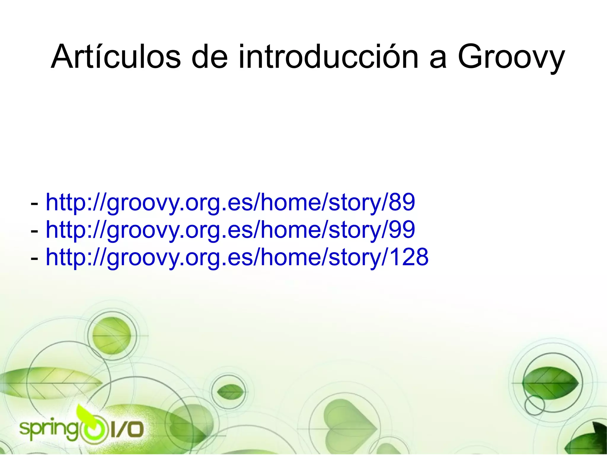 Artículos de introducción a Groovy -  http://groovy.org.es/home/story/89 -  http://groovy.org.es/home/story/99 -  http://groovy.org.es/home/story/128 
