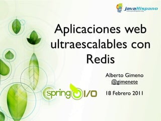 Aplicaciones web
ultraescalables con
       Redis
          Alberto Gimeno
            @gimenete

          18 Febrero 2011
 