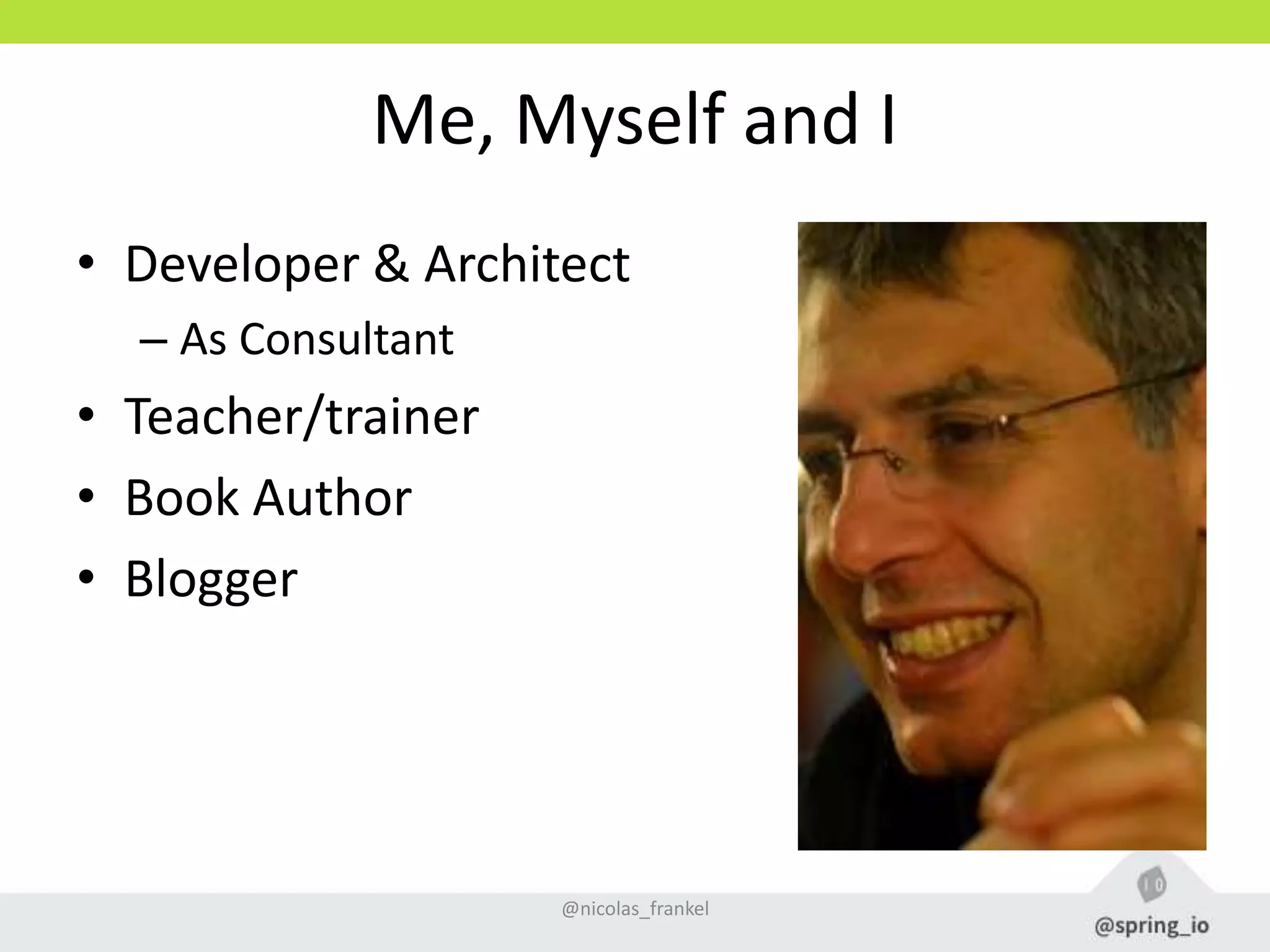 Me, Myself and I
• Developer & Architect
– As Consultant
• Teacher/trainer
• Book Author
• Blogger
@nicolas_frankel