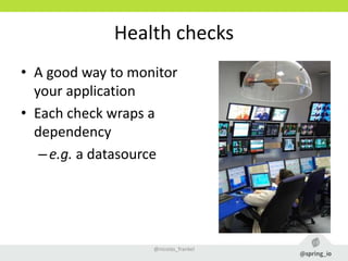 Health checks
• A good way to monitor
your application
• Each check wraps a
dependency
–e.g. a datasource
@nicolas_frankel
 