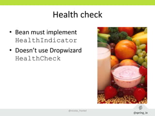 Health check
• Bean must implement
HealthIndicator
• Doesn’t use Dropwizard
HealthCheck
@nicolas_frankel
 
