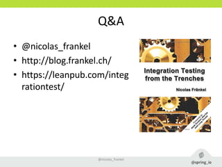 Q&A
• @nicolas_frankel
• http://blog.frankel.ch/
• https://leanpub.com/integ
rationtest/
@nicolas_frankel
 