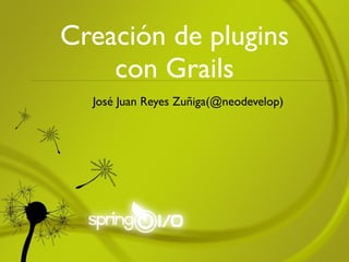 Creación de plugins
    con Grails
  José Juan Reyes Zuñiga(@neodevelop)
 