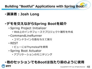 48Copyright©2015 NTT corp. All Rights Reserved.
• 講演者：Josh Long
• デモを交えながらSpring Bootを紹介
• Spring Project Initializer
• We...