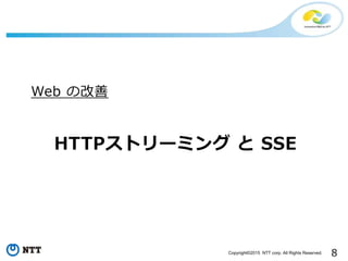 8Copyright©2015 NTT corp. All Rights Reserved.
HTTPストリーミング と SSE
Web の改善
 