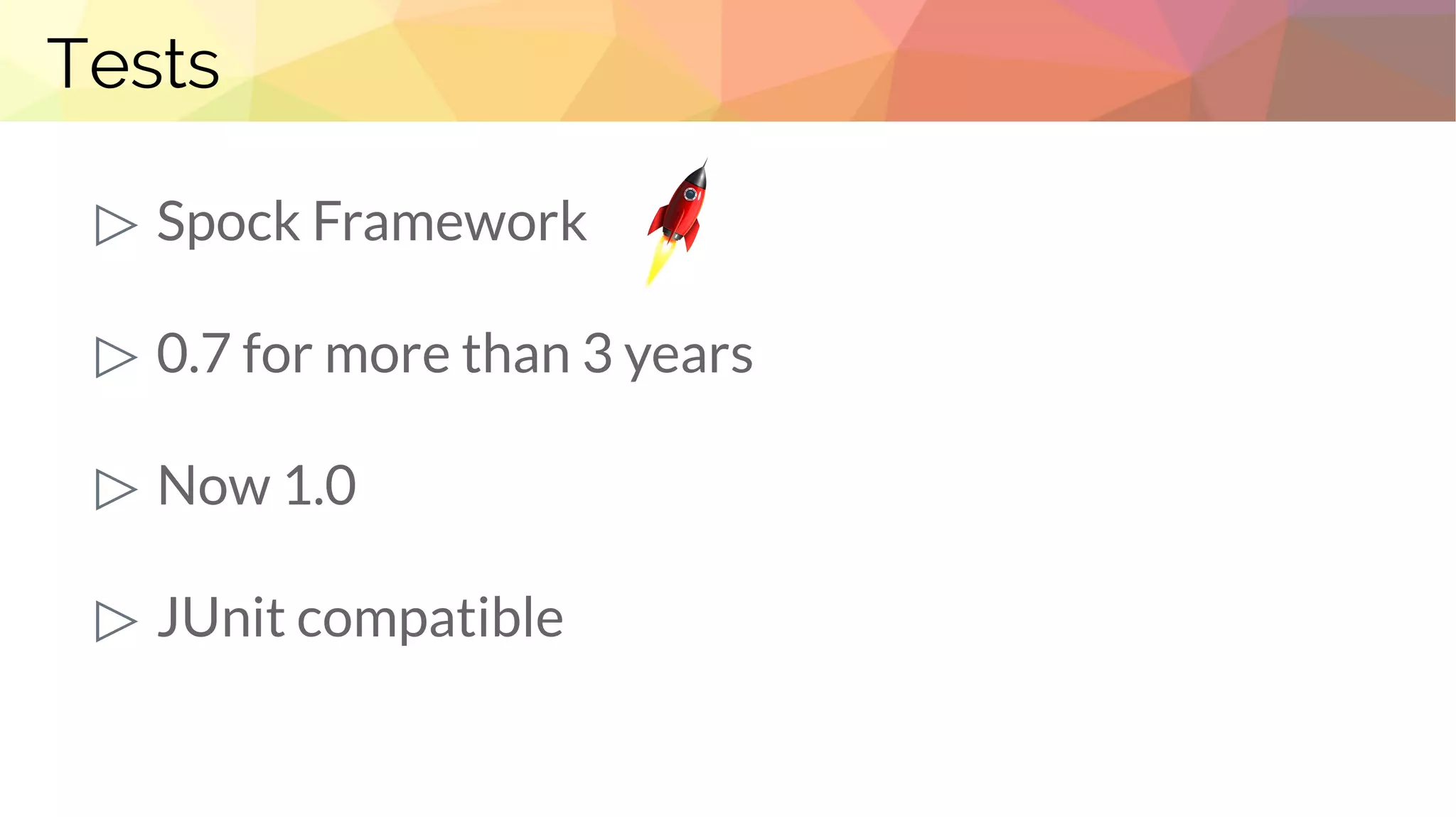 Tests
▷ Spock Framework
▷ 0.7 for more than 3 years
▷ Now 1.0
▷ JUnit compatible
 