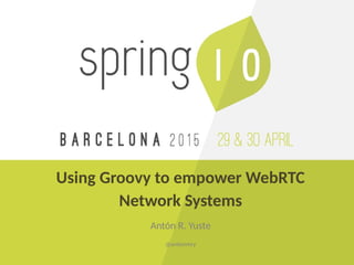 Using Groovy to empower WebRTC
Network Systems
Antón R. Yuste
@antonmry
 