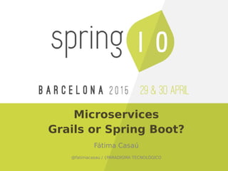 Microservices
Grails or Spring Boot?
Fátima Casaú
@fatimacasau / {PARADIGMA TECNOLÓGICO
 
